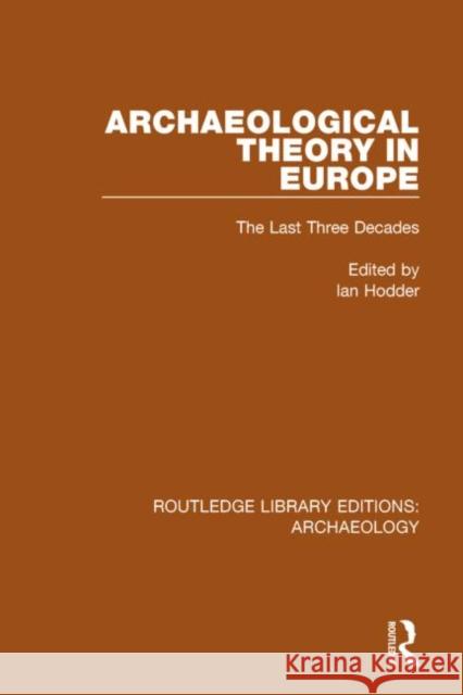 Archaeological Theory in Europe: The Last Three Decades Ian Hodder 9781138816084 Routledge