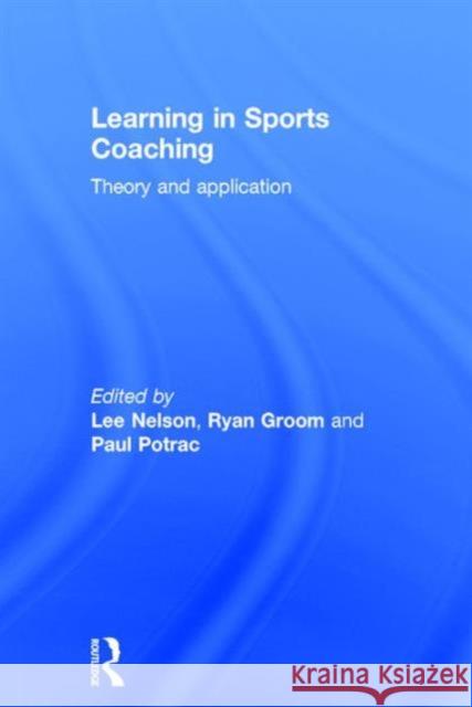 Learning in Sports Coaching: Theory and Application Lee Nelson Ryan Groom Paul Potrac 9781138816565