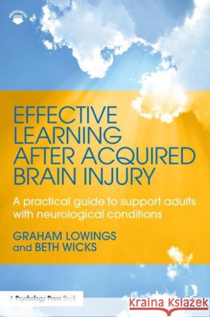Effective Learning After Acquired Brain Injury: A Practical Guide to Support Adults with Neurological Conditions Graham Lowings Beth Wicks  9781138816619 Taylor and Francis