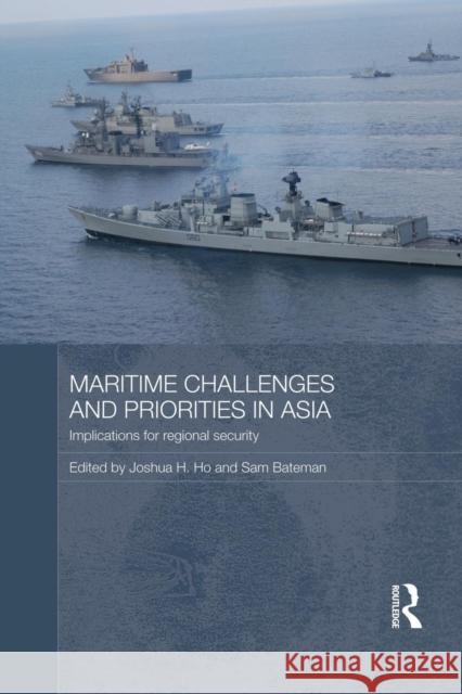 Maritime Challenges and Priorities in Asia: Implications for Regional Security Joshua Ho Sam Bateman 9781138816688 Routledge