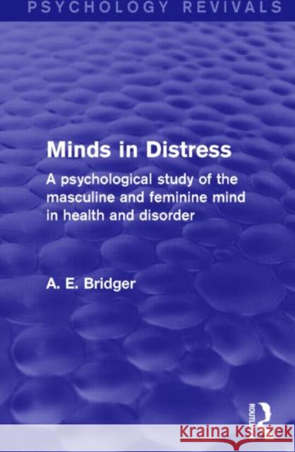 Minds in Distress (Psychology Revivals): A Psychological Study of the Masculine and Feminine Mind in Health and in Disorder A. E. Bridger 9781138817265 Routledge