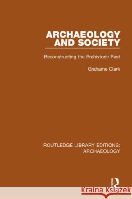 Archaeology and Society: Reconstructing the Prehistoric Past Grahame Clark 9781138817289 Routledge