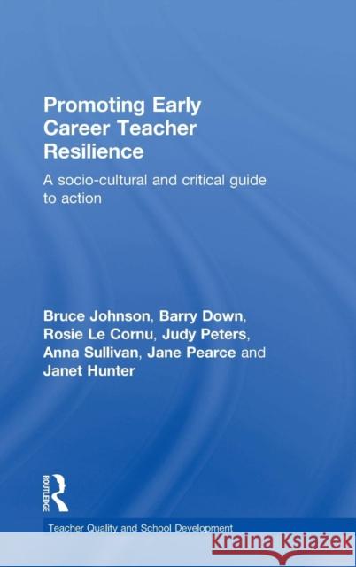 Promoting Early Career Teacher Resilience: A Socio-Cultural and Critical Guide to Action Bruce Johnson Barry Down Rosie L 9781138817371