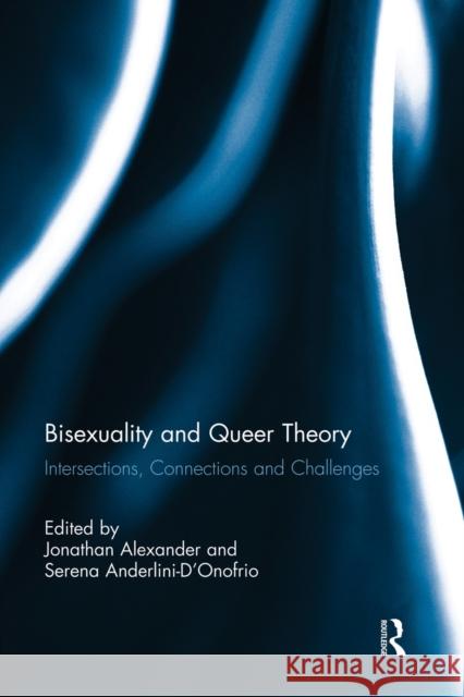 Bisexuality and Queer Theory: Intersections, Connections and Challenges Alexander, Jonathan 9781138817425