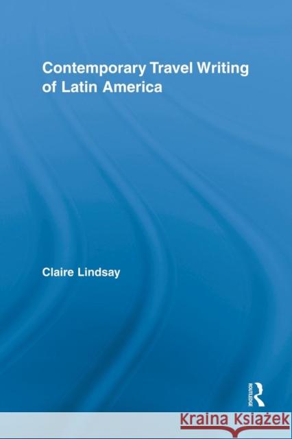 Contemporary Travel Writing of Latin America Claire Lindsay 9781138817579 Routledge