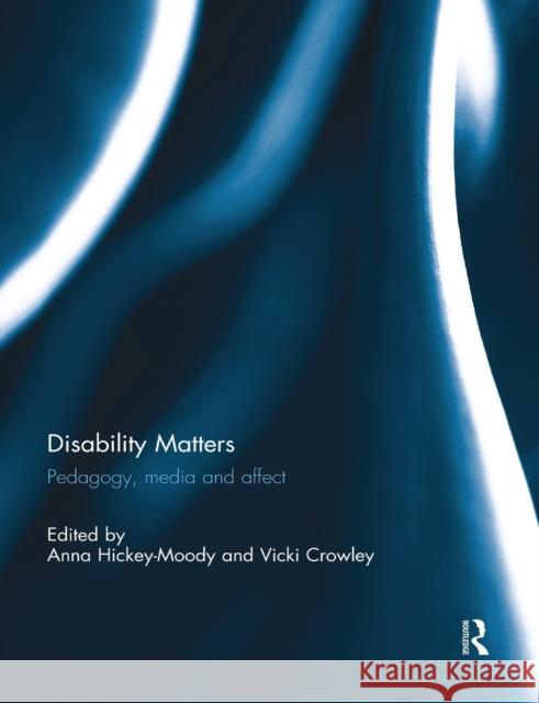 Disability Matters : Pedagogy, media and affect Anna Hickey-Moody Vicki Crowley 9781138817715