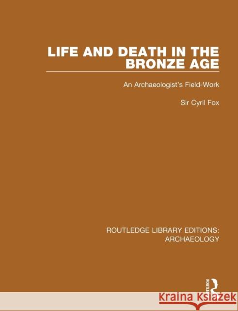 Life and Death in the Bronze Age: An Archaeologist's Field-Work Cyril Fox 9781138817760 Routledge