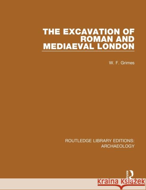 The Excavation of Roman and Mediaeval London W. F. Grimes 9781138817814 Routledge