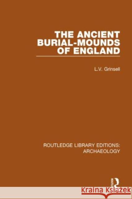 The Ancient Burial-Mounds of England L. V. Grinsell 9781138817821 Routledge