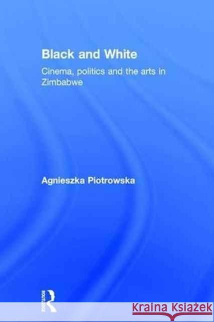 Black and White: Cinema, Politics and the Arts in Zimbabwe Agnieszka Piotrowska 9781138817852 Routledge