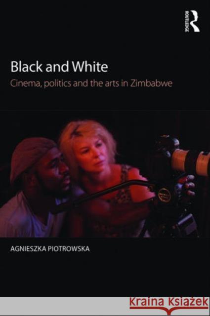 Black and White: Cinema, Politics and the Arts in Zimbabwe Agnieszka Piotrowska 9781138817869 Routledge