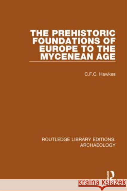 The Prehistoric Foundations of Europe to the Mycenean Age C. F. C. Hawkes 9781138817913 Routledge