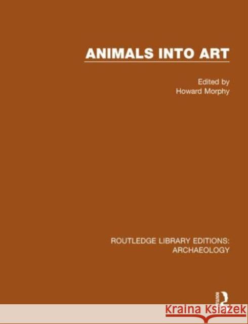 Animals Into Art Howard Morphy 9781138818019 Routledge