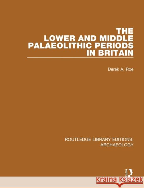 The Lower and Middle Palaeolithic Periods in Britain Derek A. Roe 9781138818057 Routledge