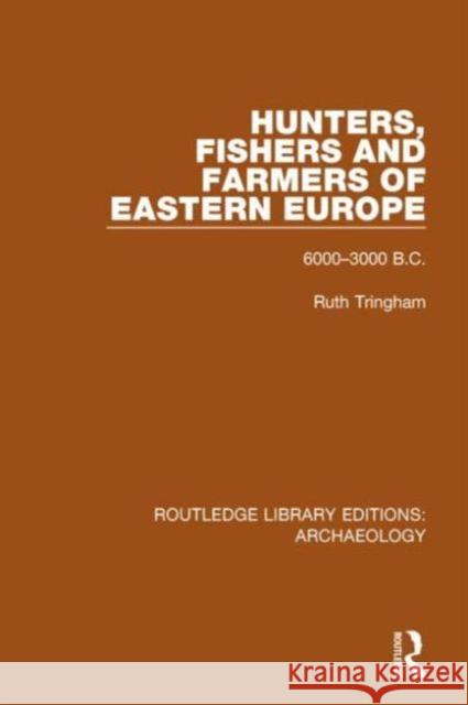 Hunters, Fishers and Farmers of Eastern Europe, 6000-3000 B.C. Ruth Tringham 9781138818101 Routledge