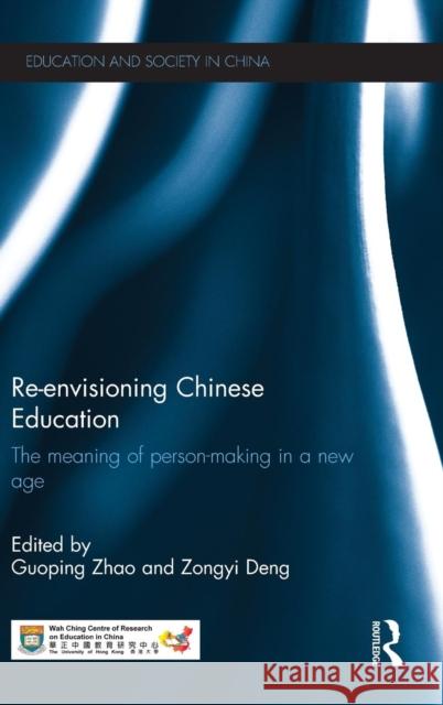 Re-envisioning Chinese Education: The meaning of person-making in a new age Zhao, Guoping 9781138818170