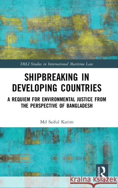 Shipbreaking in Developing Countries: A Requiem for Environmental Justice from the Perspective of Bangladesh Saiful Karim 9781138818200 Routledge