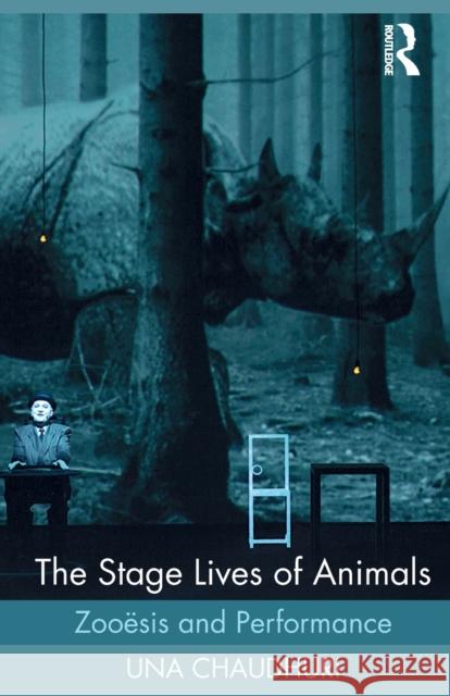 The Stage Lives of Animals: Zooesis and Performance Una Chaudhuri 9781138818477