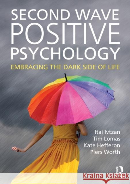 Second Wave Positive Psychology: Embracing the Dark Side of Life Itai Ivtzan Tim Lomas Kate Hefferon 9781138818668 Taylor and Francis