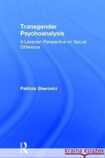 Transgender Psychoanalysis: A Lacanian Perspective on Sexual Difference Patricia Gherovici 9781138818675 Routledge