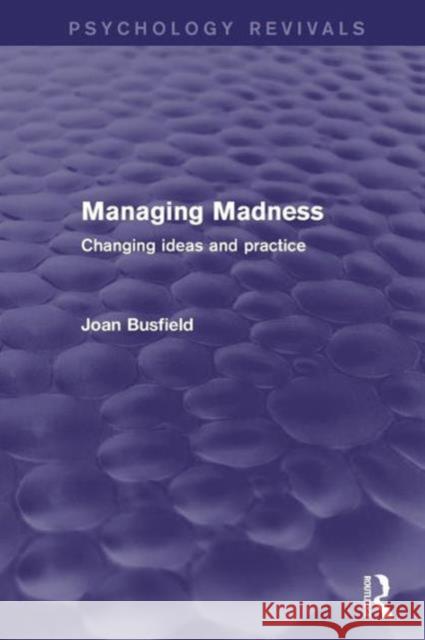 Managing Madness (Psychology Revivals): Changing Ideas and Practice Busfield, Joan 9781138818705 Taylor and Francis