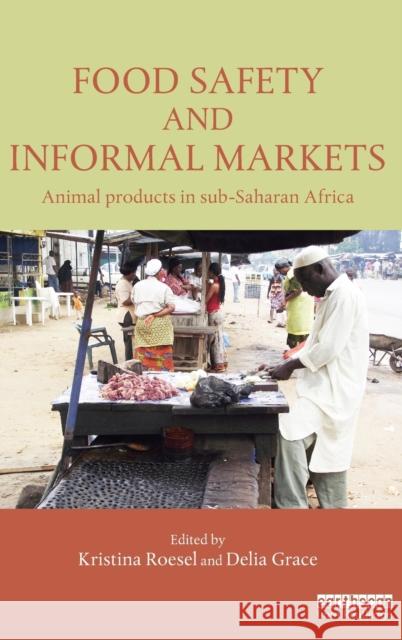 Food Safety and Informal Markets: Animal Products in Sub-Saharan Africa Kristina Roesel Delia Grace 9781138818736