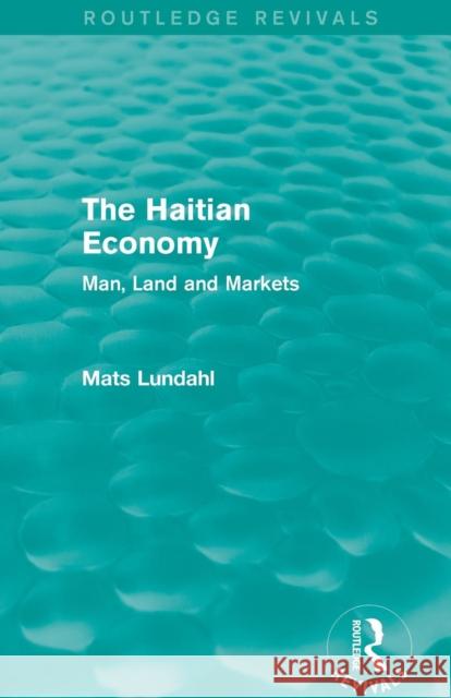 The Haitian Economy (Routledge Revivals): Man, Land and Markets Mats Lundahl 9781138818798
