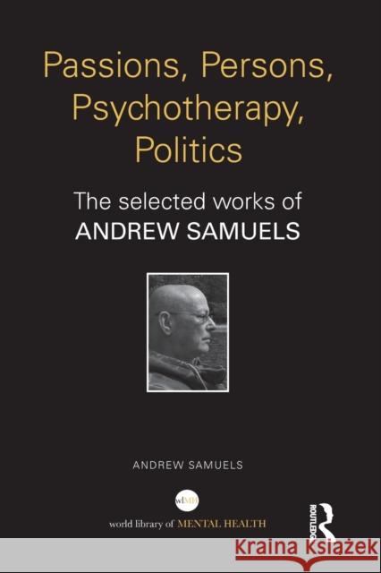 Passions, Persons, Psychotherapy, Politics: The selected works of Andrew Samuels Andrew Samuels (Professor of Analytical    9781138818811 