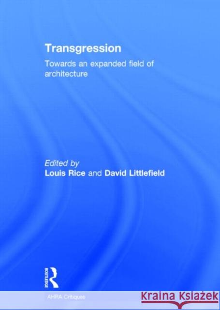 Transgression: Towards an Expanded Field of Architecture Louis Rice David Littlefield 9781138818910