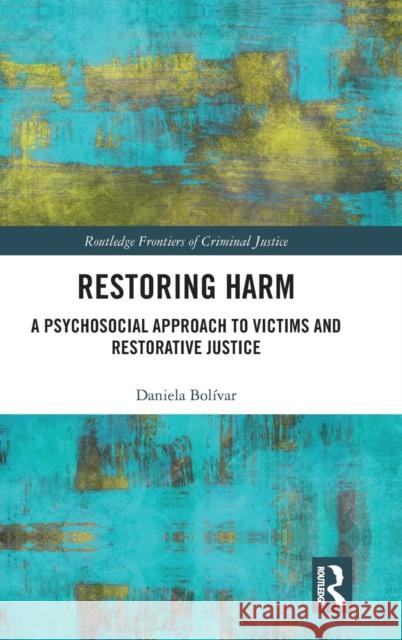 Restoring Harm: A Psychosocial Approach to Victims and Restorative Justice Bolívar, Daniela 9781138819047 Routledge