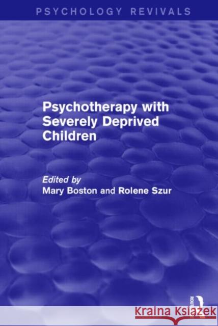 Psychotherapy with Severely Deprived Children (Psychology Revivals) Mary Boston Rolene Szur 9781138819139