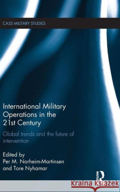 International Military Operations in the 21st Century: Global Trends and the Future of Intervention Norheim-Martinsen, Per M. 9781138819153 Routledge