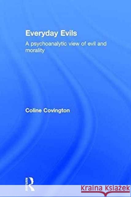 Everyday Evils: A Psychoanalytic View of Evil and Morality Coline Covington 9781138819191 Routledge