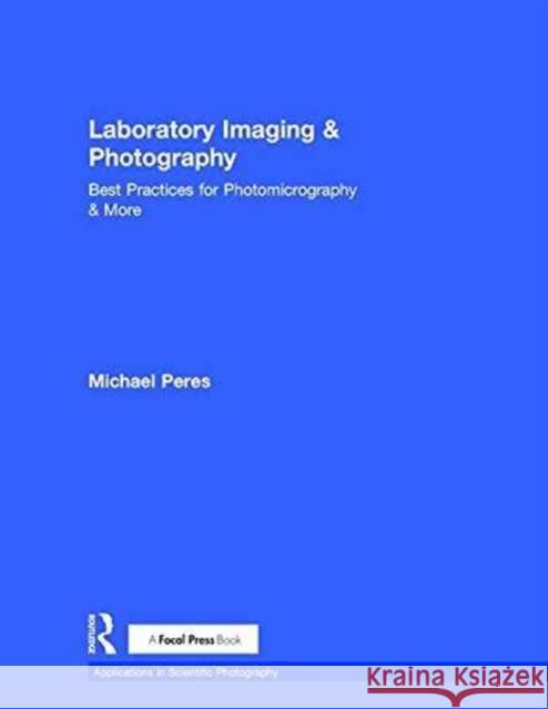 Laboratory Imaging & Photography: Best Practices for Photomicrography & More Michael Peres 9781138819221 Focal Press