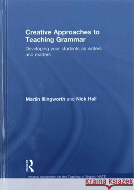 Creative Approaches to Teaching Grammar: Developing Your Students as Writers and Readers Martin Illingworth 9781138819283