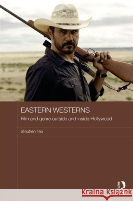 Eastern Westerns: Film and Genre Outside and Inside Hollywood Stephen Teo 9781138819429