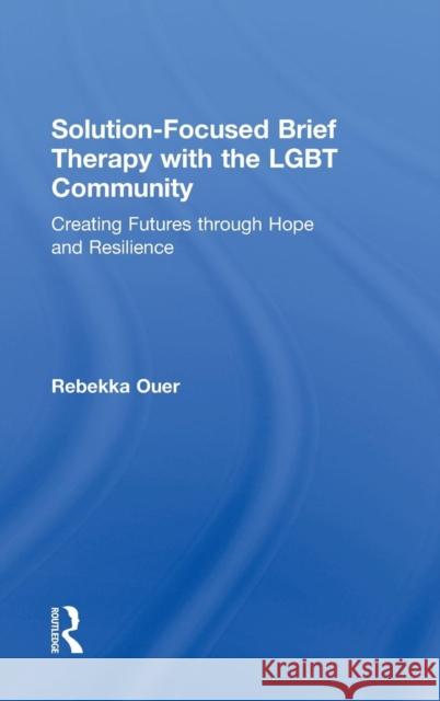 Solution-Focused Brief Therapy with the LGBT Community: Creating Futures through Hope and Resilience Ouer, Rebekka 9781138819542