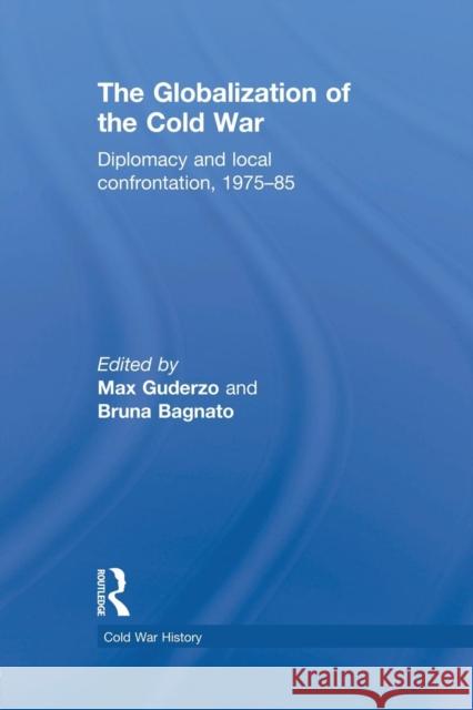 The Globalization of the Cold War: Diplomacy and Local Confrontation, 1975-85 Guderzo, Max 9781138819658