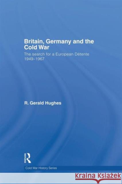 Britain, Germany and the Cold War: The Search for a European Détente 1949-1967 Hughes, R. Gerald 9781138819672