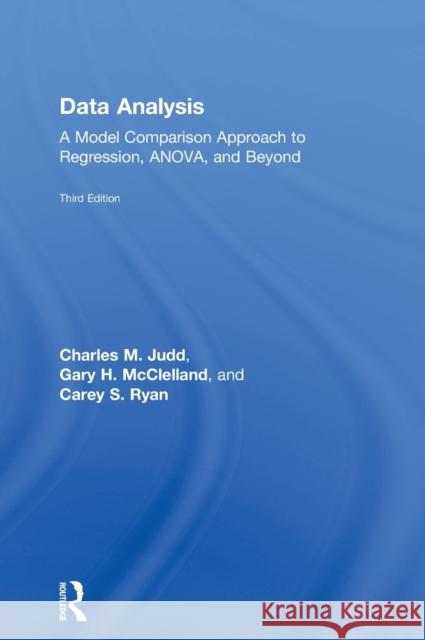 Data Analysis: A Model Comparison Approach to Regression, Anova, and Beyond, Third Edition Charles M. Judd Gary H. McClelland Carey S. Ryan 9781138819825
