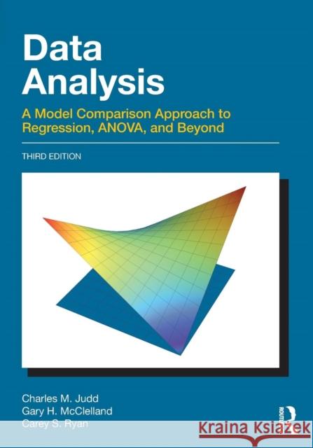 Data Analysis: A Model Comparison Approach to Regression, Anova, and Beyond, Third Edition Charles M. Judd Gary H. McClelland Carey S. Ryan 9781138819832