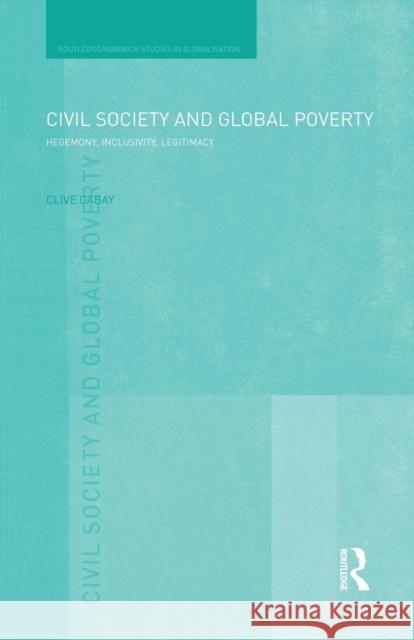 Civil Society and Global Poverty: Hegemony, Inclusivity, Legitimacy Gabay, Clive 9781138819887