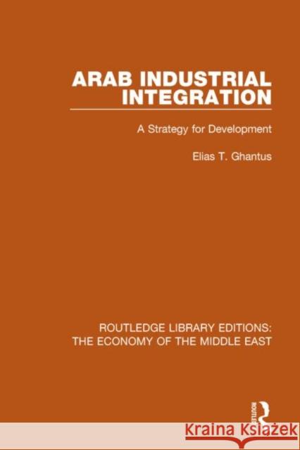 Arab Industrial Integration (Rle Economy of Middle East): A Strategy for Development Ghantus, Elias T. 9781138820005 Routledge