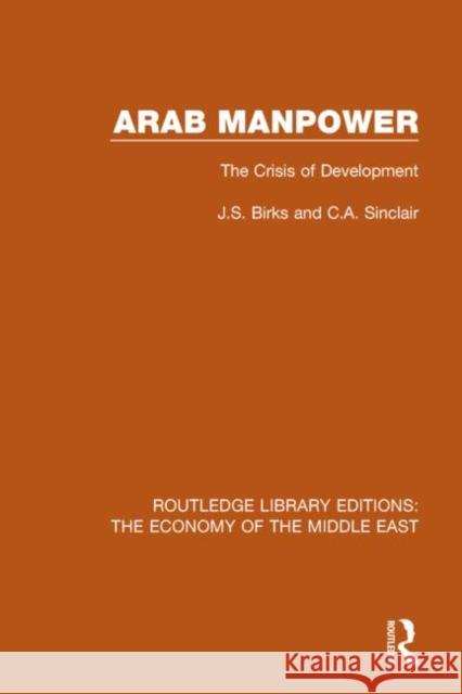 Arab Manpower (Rle Economy of Middle East): The Crisis of Development Birks, J. S. 9781138820029