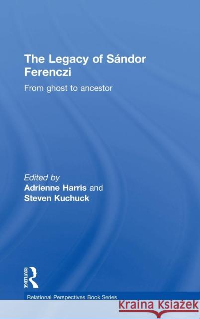 The Legacy of Sandor Ferenczi: From Ghost to Ancestor Adrienne Harris Steven Kuchuck 9781138820111