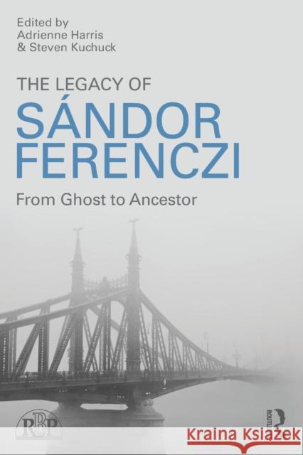 The Legacy of Sandor Ferenczi: From Ghost to Ancestor Adrienne Harris Steven Kuchuck 9781138820128