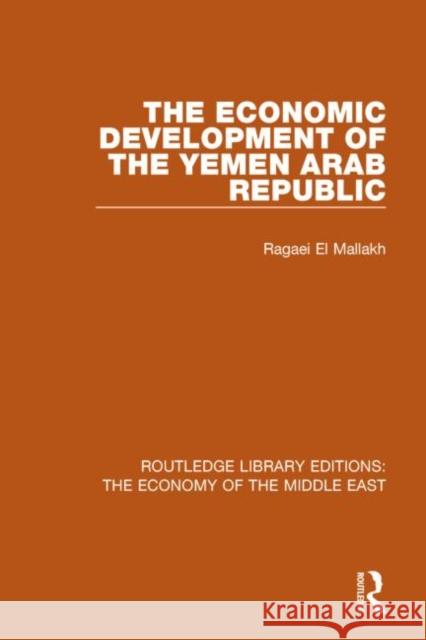 The Economic Development of the Yemen Arab Republic (Rle Economy of Middle East) El Mallakh, Ragaei 9781138820166