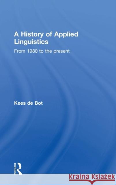 A History of Applied Linguistics: From 1980 to the Present de Bot, Kees 9781138820654 Routledge
