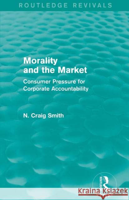 Morality and the Market (Routledge Revivals): Consumer Pressure for Corporate Accountability N. Craig Smith 9781138820678 Routledge