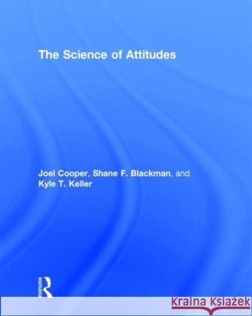 The Science of Attitudes Joel Cooper Shane J. Blackman Kyle Keller 9781138820784